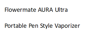 Flowermate AURA Ultra - Portable Pen Style Vaporizer